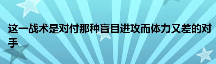 這一戰(zhàn)術是對付那種盲目進攻而體力又差的對手