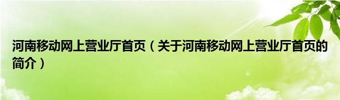 河南移動網(wǎng)上營業(yè)廳首頁（關(guān)于河南移動網(wǎng)上營業(yè)廳首頁的簡介）