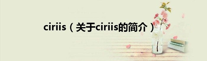 ciriis（關(guān)于ciriis的簡(jiǎn)介）