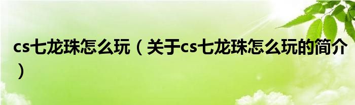 cs七龍珠怎么玩（關(guān)于cs七龍珠怎么玩的簡介）