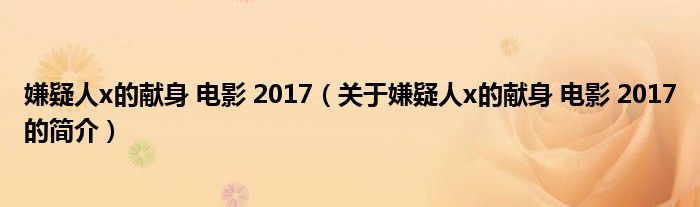 嫌疑人x的獻(xiàn)身 電影 2017（關(guān)于嫌疑人x的獻(xiàn)身 電影 2017的簡(jiǎn)介）