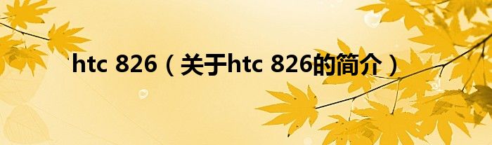 htc 826（關于htc 826的簡介）