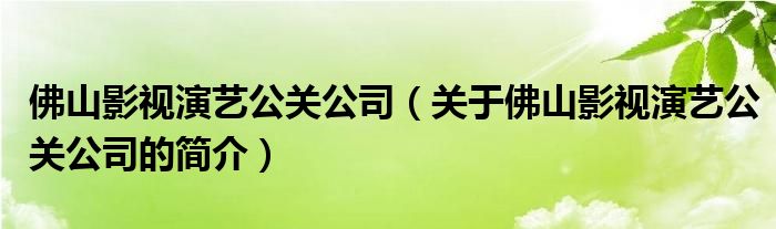 佛山影視演藝公關(guān)公司（關(guān)于佛山影視演藝公關(guān)公司的簡介）