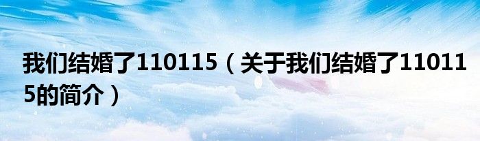 我們結(jié)婚了110115（關(guān)于我們結(jié)婚了110115的簡介）