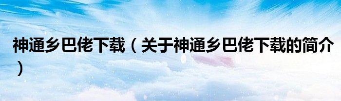 神通鄉(xiāng)巴佬下載（關(guān)于神通鄉(xiāng)巴佬下載的簡介）