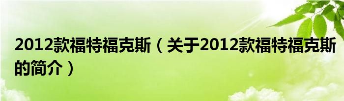 2012款福特?？怂梗P(guān)于2012款福特?？怂沟暮?jiǎn)介）