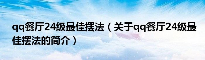 qq餐廳24級最佳擺法（關(guān)于qq餐廳24級最佳擺法的簡介）