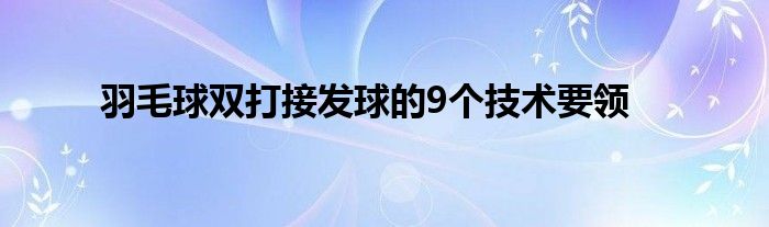 羽毛球雙打接發(fā)球的9個技術(shù)要領(lǐng)