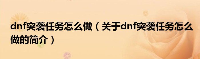 dnf突襲任務(wù)怎么做（關(guān)于dnf突襲任務(wù)怎么做的簡介）