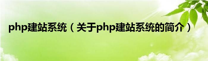 php建站系統(tǒng)（關(guān)于php建站系統(tǒng)的簡介）