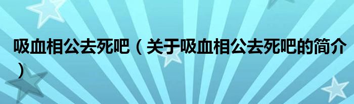 吸血相公去死吧（關(guān)于吸血相公去死吧的簡(jiǎn)介）