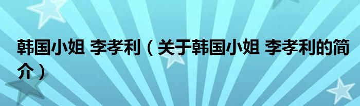 韓國小姐 李孝利（關(guān)于韓國小姐 李孝利的簡介）