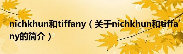 nichkhun和tiffany（關(guān)于nichkhun和tiffany的簡介）