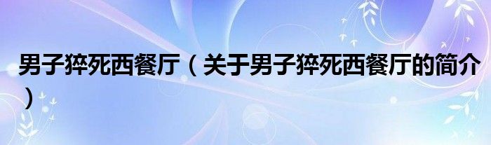 男子猝死西餐廳（關于男子猝死西餐廳的簡介）