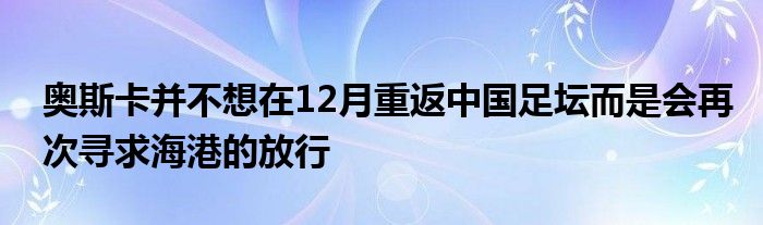 奧斯卡并不想在12月重返中國足壇而是會再次尋求海港的放行