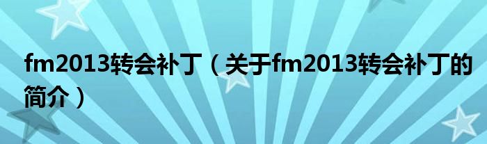 fm2013轉(zhuǎn)會補?。P(guān)于fm2013轉(zhuǎn)會補丁的簡介）