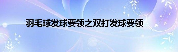 羽毛球發(fā)球要領(lǐng)之雙打發(fā)球要領(lǐng)