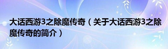 大話西游3之除魔傳奇（關于大話西游3之除魔傳奇的簡介）