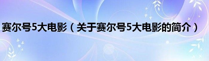 賽爾號5大電影（關(guān)于賽爾號5大電影的簡介）