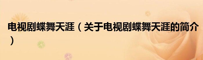 電視劇蝶舞天涯（關(guān)于電視劇蝶舞天涯的簡(jiǎn)介）