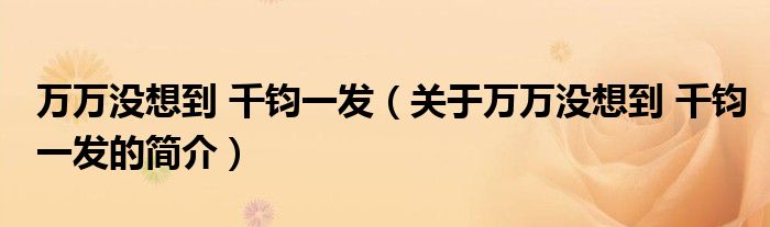 萬萬沒想到 千鈞一發(fā)（關于萬萬沒想到 千鈞一發(fā)的簡介）