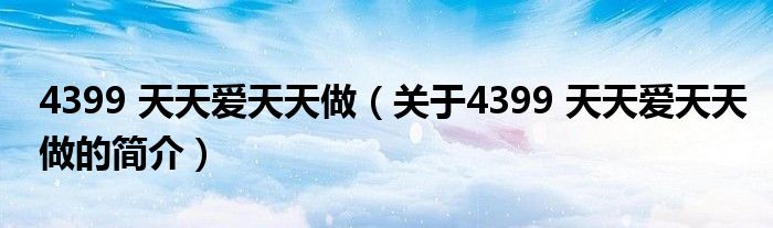 4399 天天愛(ài)天天做（關(guān)于4399 天天愛(ài)天天做的簡(jiǎn)介）