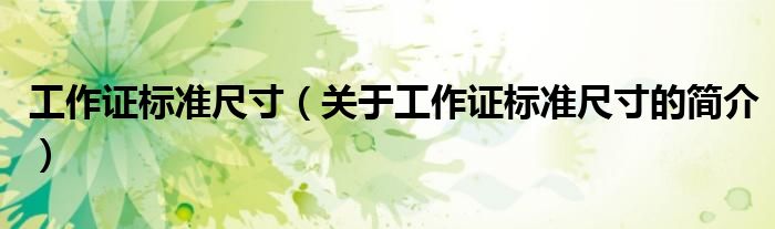 工作證標(biāo)準(zhǔn)尺寸（關(guān)于工作證標(biāo)準(zhǔn)尺寸的簡介）