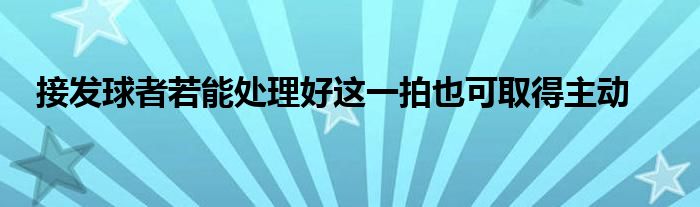 接發(fā)球者若能處理好這一拍也可取得主動(dòng)