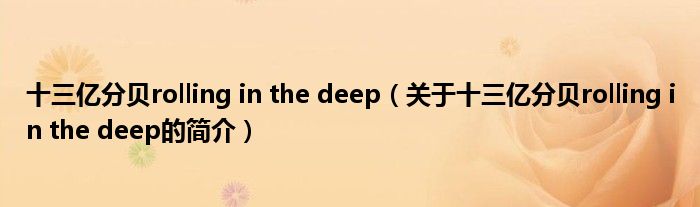 十三億分貝rolling in the deep（關(guān)于十三億分貝rolling in the deep的簡(jiǎn)介）