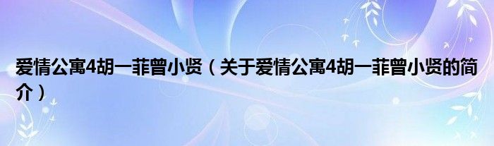 愛情公寓4胡一菲曾小賢（關(guān)于愛情公寓4胡一菲曾小賢的簡(jiǎn)介）