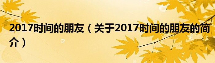 2017時(shí)間的朋友（關(guān)于2017時(shí)間的朋友的簡介）