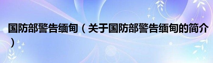 國防部警告緬甸（關于國防部警告緬甸的簡介）