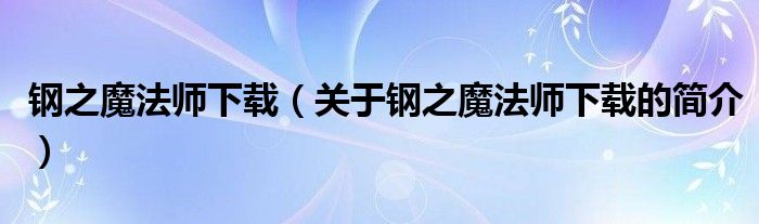 鋼之魔法師下載（關(guān)于鋼之魔法師下載的簡介）