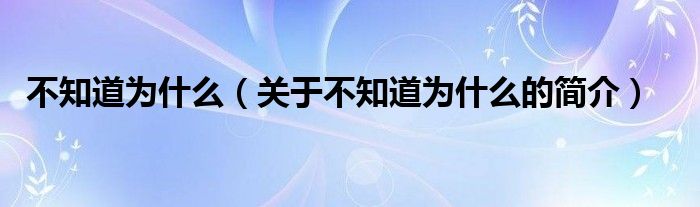 不知道為什么（關(guān)于不知道為什么的簡介）