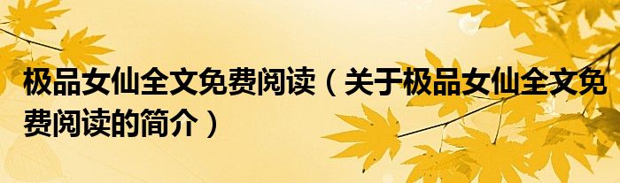 極品女仙全文免費(fèi)閱讀（關(guān)于極品女仙全文免費(fèi)閱讀的簡(jiǎn)介）