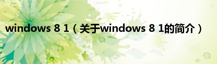 windows 8 1（關于windows 8 1的簡介）