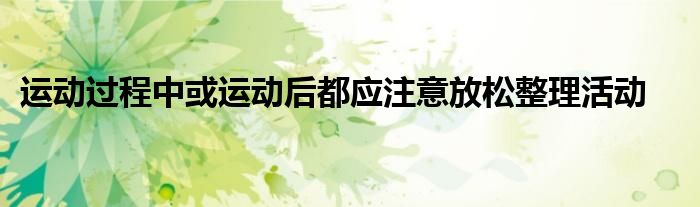 運動過程中或運動后都應注意放松整理活動