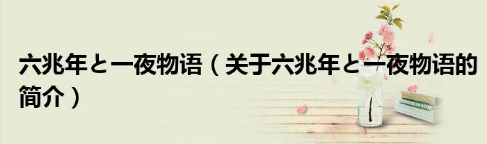 六兆年と一夜物語（關(guān)于六兆年と一夜物語的簡介）