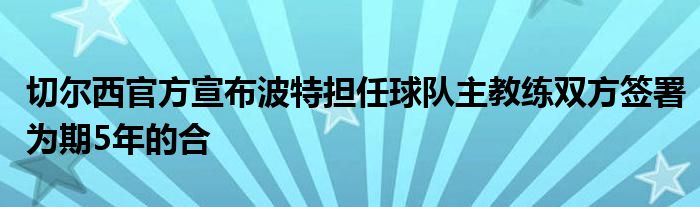 切爾西官方宣布波特?fù)?dān)任球隊主教練雙方簽署為期5年的合