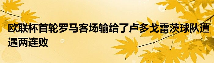 歐聯(lián)杯首輪羅馬客場輸給了盧多戈雷茨球隊遭遇兩連敗