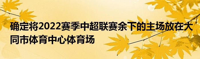 確定將2022賽季中超聯賽余下的主場放在大同市體育中心體育場