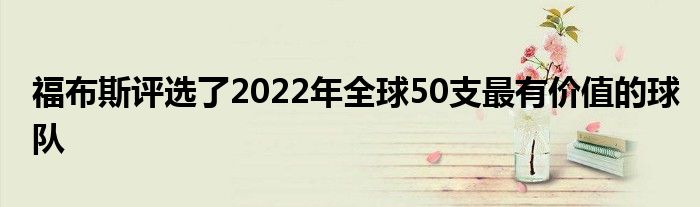 福布斯評(píng)選了2022年全球50支最有價(jià)值的球隊(duì)