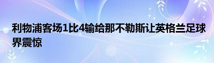 利物浦客場(chǎng)1比4輸給那不勒斯讓英格蘭足球界震驚