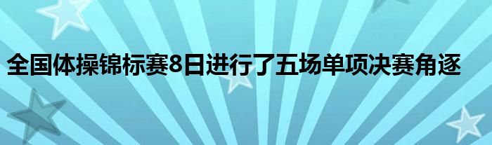 全國體操錦標(biāo)賽8日進(jìn)行了五場(chǎng)單項(xiàng)決賽角逐