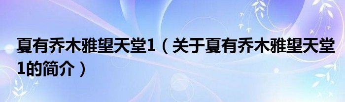 夏有喬木雅望天堂1（關(guān)于夏有喬木雅望天堂1的簡(jiǎn)介）