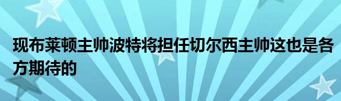 現(xiàn)布萊頓主帥波特將擔任切爾西主帥這也是各方期待的