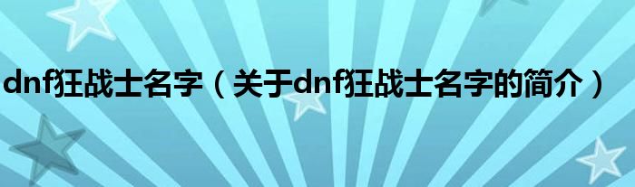 dnf狂戰(zhàn)士名字（關于dnf狂戰(zhàn)士名字的簡介）