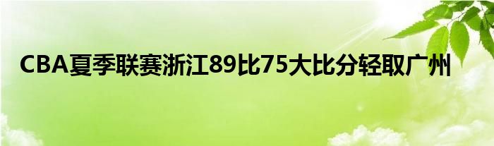 CBA夏季聯賽浙江89比75大比分輕取廣州