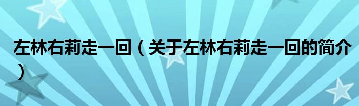 左林右莉走一回（關(guān)于左林右莉走一回的簡介）