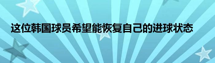 這位韓國球員希望能恢復(fù)自己的進(jìn)球狀態(tài)